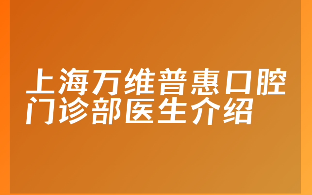 上海万维普惠口腔门诊部医生介绍