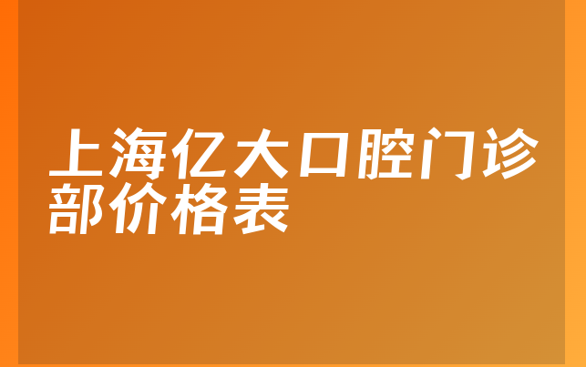 上海亿大口腔门诊部价格表