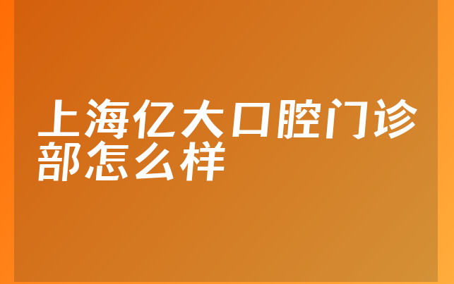 上海亿大口腔门诊部怎么样