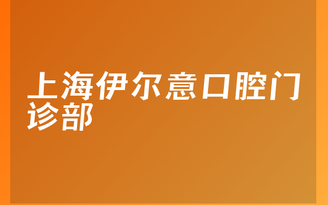 上海伊尔意口腔门诊部技术怎么样，一起来看种牙技术分析及医院卫生