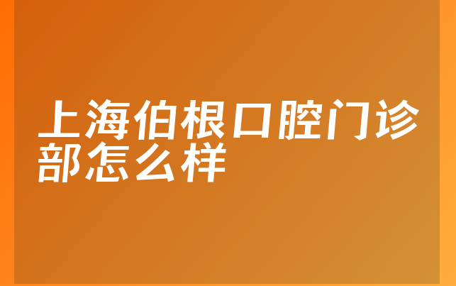 上海伯根口腔门诊部怎么样