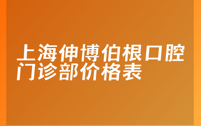 上海伸博伯根口腔门诊部价格表