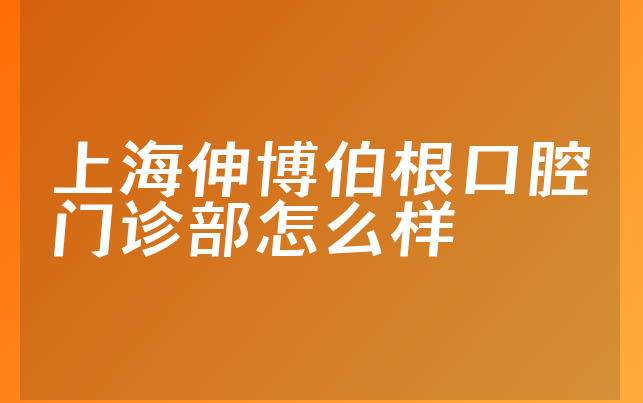 上海伸博伯根口腔门诊部怎么样