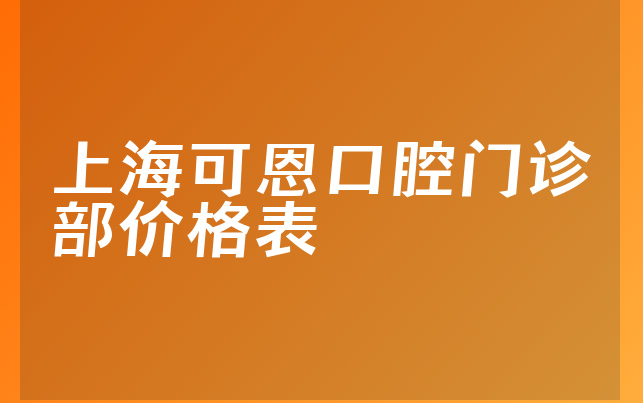 上海可恩口腔门诊部价格表