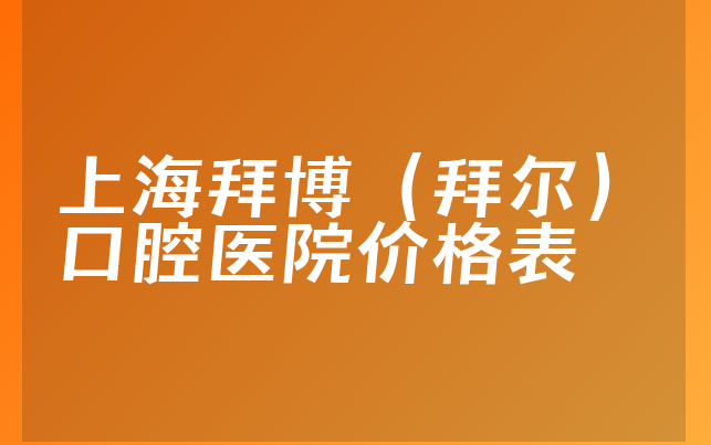 上海拜博（拜尔）口腔医院价格表