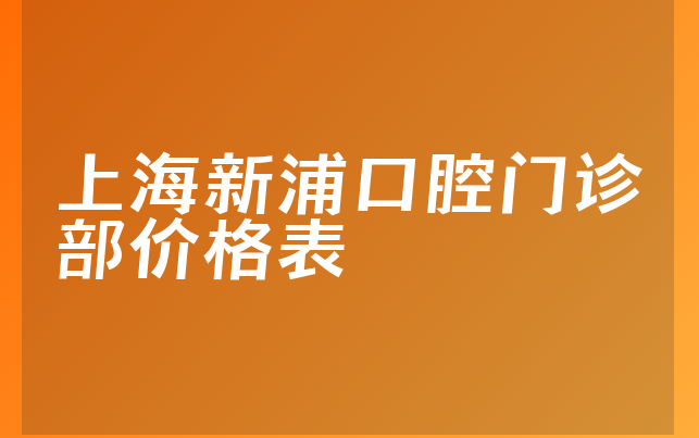 上海新浦口腔门诊部价格表