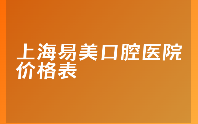 上海易美口腔医院价格表