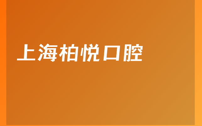 上海柏悦口腔口碑怎么样，一起一览法定代表人介绍及医院声誉