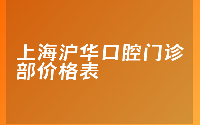 上海沪华口腔门诊部价格表