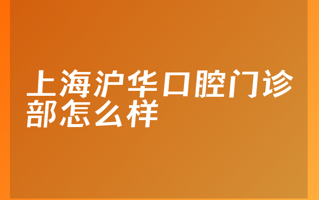 上海沪华口腔门诊部怎么样