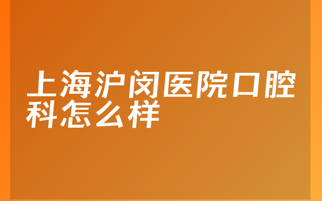 上海沪闵医院口腔科怎么样