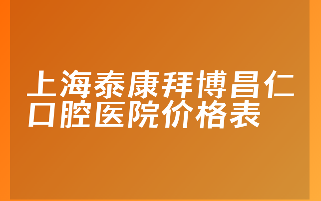 上海泰康拜博昌仁口腔医院价格表