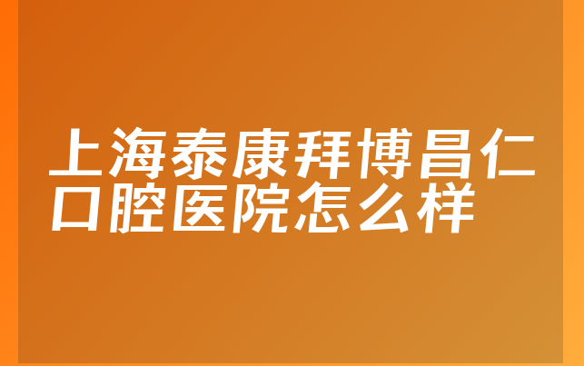 上海泰康拜博昌仁口腔医院怎么样