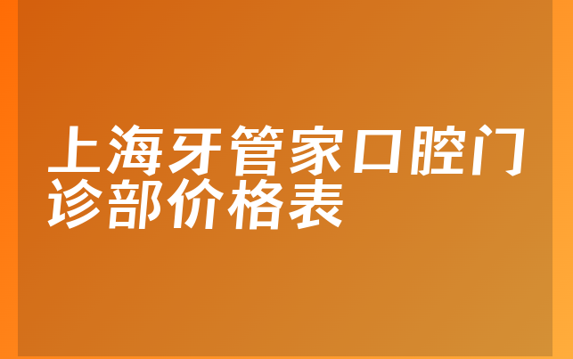 上海牙管家口腔门诊部价格表