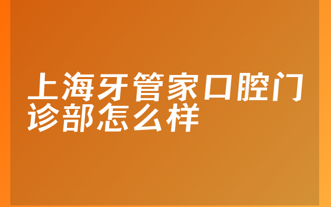 上海牙管家口腔门诊部怎么样