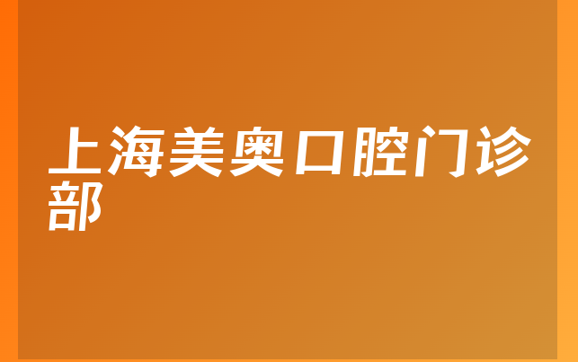 上海美奥口腔门诊部怎么样，带你一览医院地址在哪及医院法人