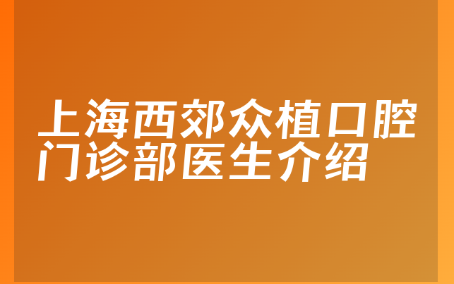 上海西郊众植口腔门诊部医生介绍