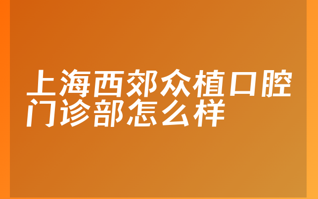 上海西郊众植口腔门诊部怎么样