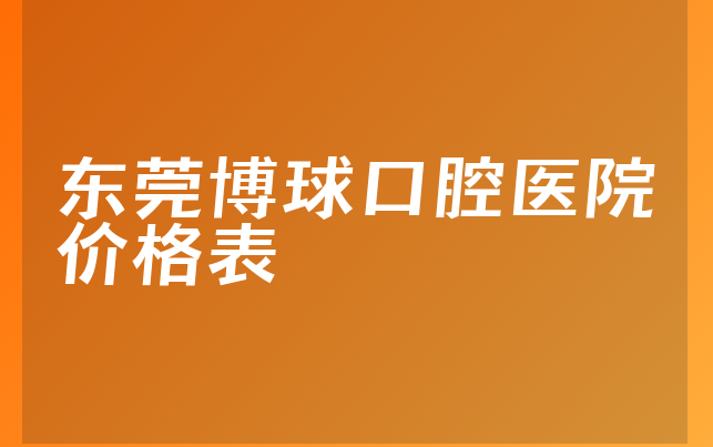 东莞博球口腔医院价格表