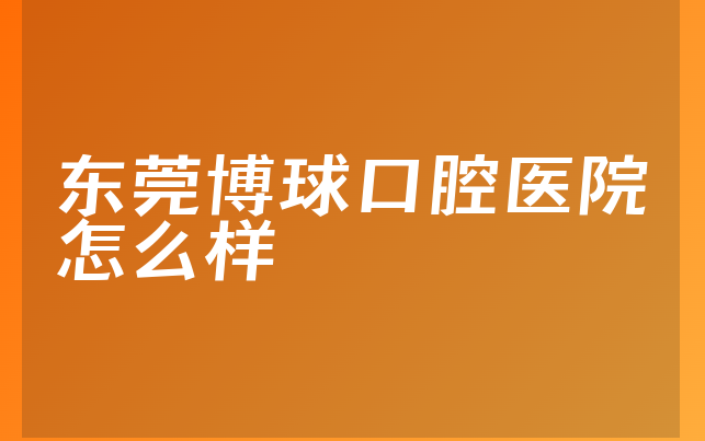 东莞博球口腔医院怎么样