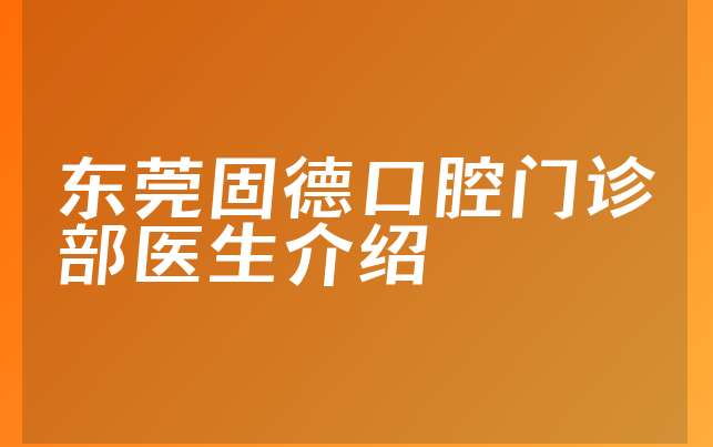 东莞固德口腔门诊部医生介绍