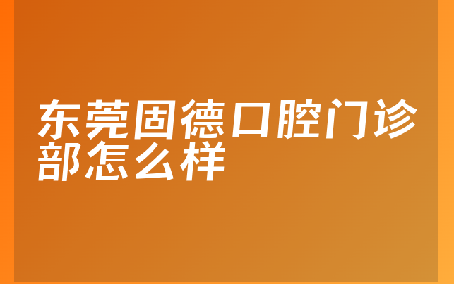 东莞固德口腔门诊部怎么样