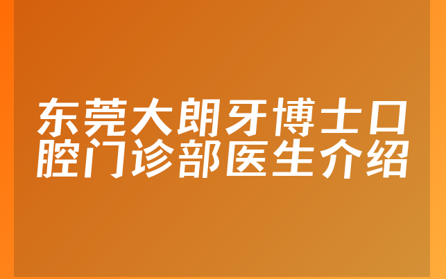 东莞大朗牙博士口腔门诊部医生介绍