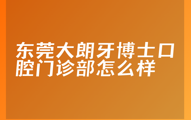 东莞大朗牙博士口腔门诊部怎么样