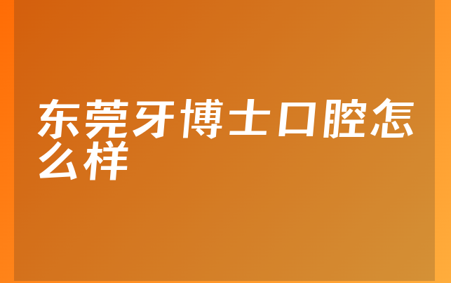 东莞牙博士口腔怎么样