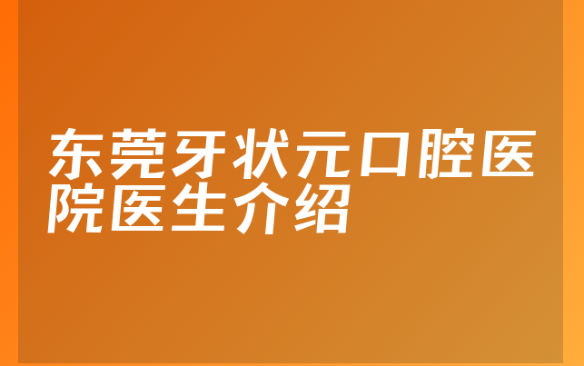 东莞牙状元口腔医院医生介绍