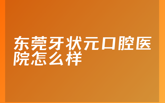 东莞牙状元口腔医院怎么样