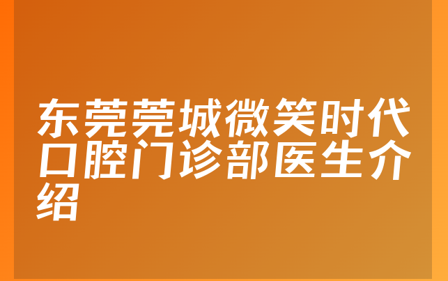 东莞莞城微笑时代口腔门诊部医生介绍