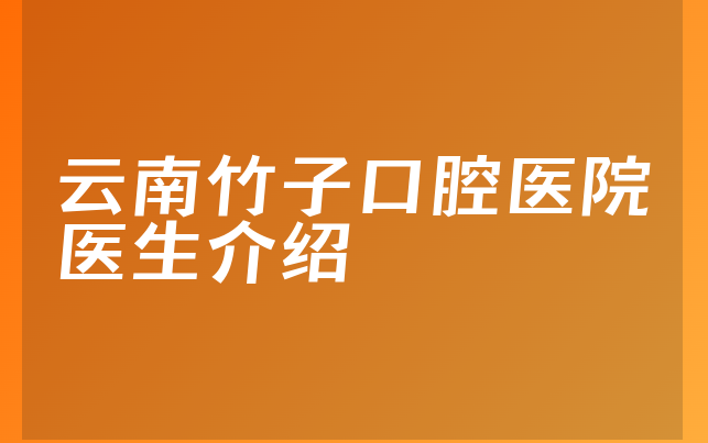 云南竹子口腔医院医生介绍