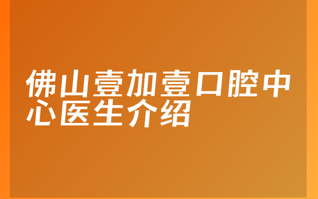 佛山壹加壹口腔中心医生介绍