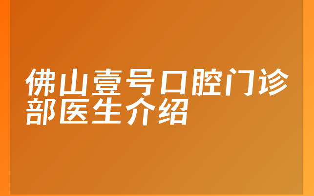 佛山壹号口腔门诊部医生介绍