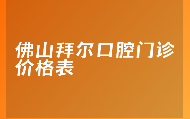 佛山拜尔口腔门诊价格表