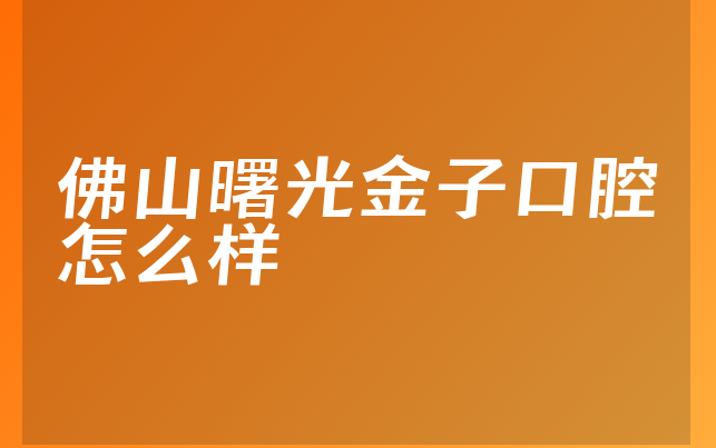 佛山曙光金子口腔怎么样