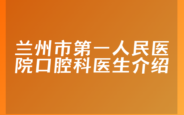 兰州市第一人民医院口腔科医生介绍