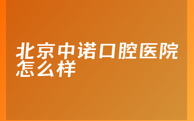 北京中诺口腔医院怎么样