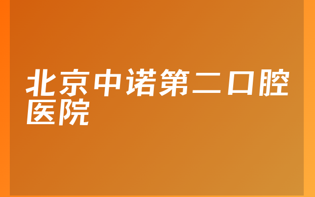 北京中诺第二口腔医院口碑怎么样，一起一览优势分析及医院案例