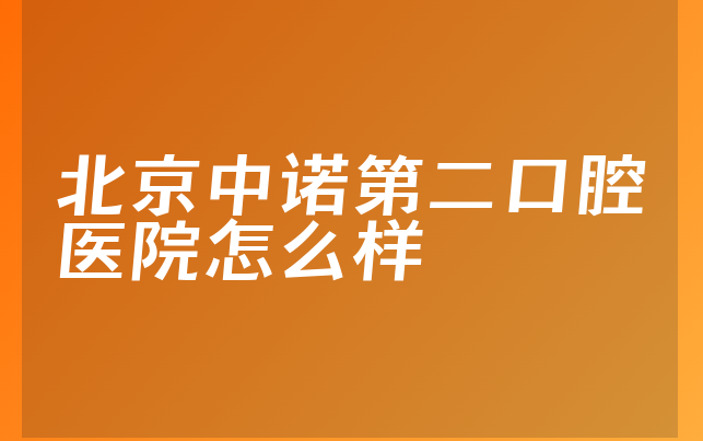 北京中诺第二口腔医院怎么样