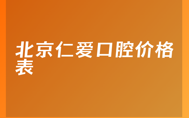 北京仁爱口腔价格表