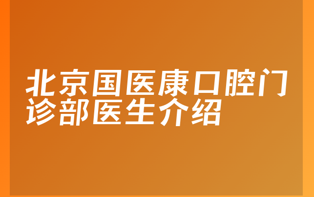 北京国医康口腔门诊部医生介绍