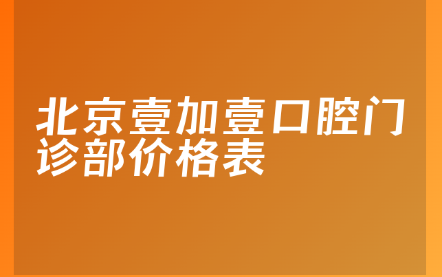 北京壹加壹口腔门诊部价格表