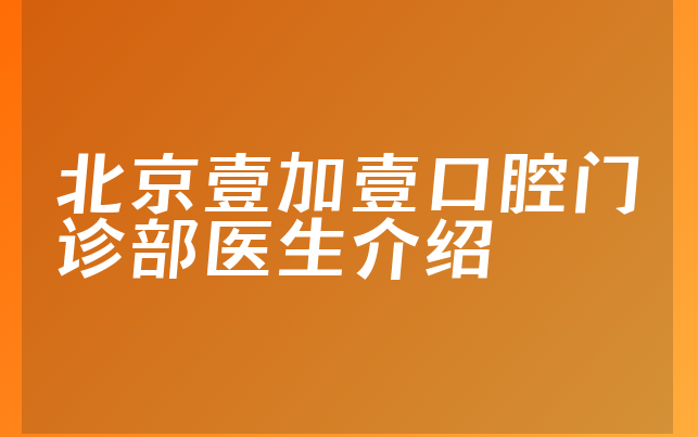 北京壹加壹口腔门诊部医生介绍