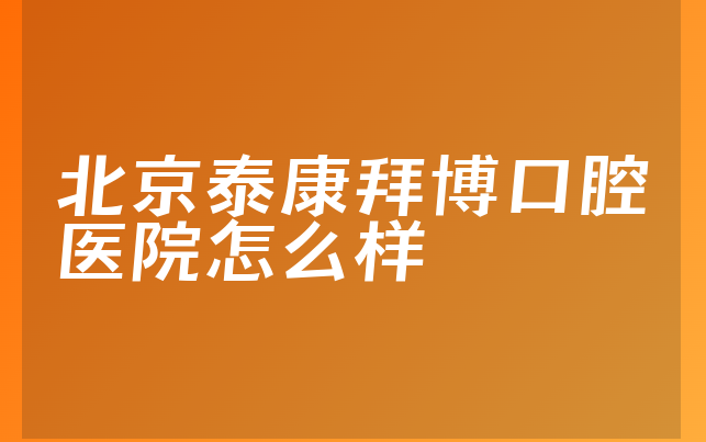 北京泰康拜博口腔医院怎么样