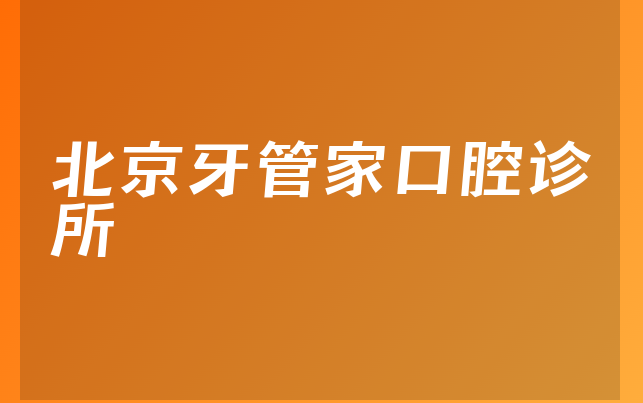 北京牙管家口腔诊所技术怎么样，带你了解优势分析及医院介绍