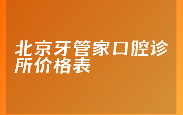 北京牙管家口腔诊所价格表