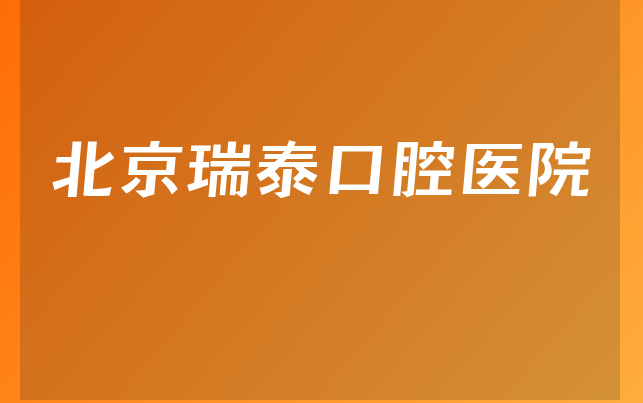 北京瑞泰口腔医院技术怎么样，一起看看患者口碑论述及医院护理