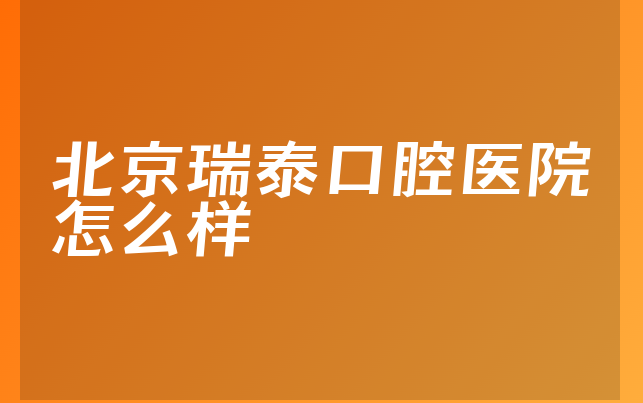 北京瑞泰口腔医院怎么样